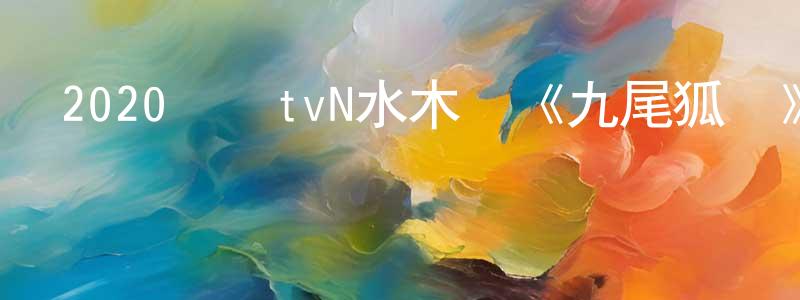 安榮榮的動漫綜藝大全,2020韓國tvN水木劇《九尾狐傳》第16集[韓語中字]迅雷下載_深夜電影